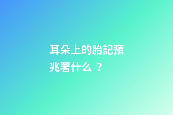 耳朵上的胎記預兆著什么？